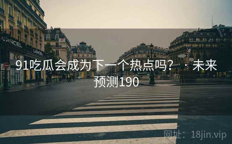91吃瓜会成为下一个热点吗? · 未来预测190 91吃瓜会成为下一个热点吗? · 未来预测190