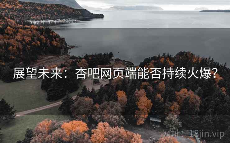 展望未来:杏吧网页端能否持续火爆? 展望未来:杏吧网页端能否持续火爆?