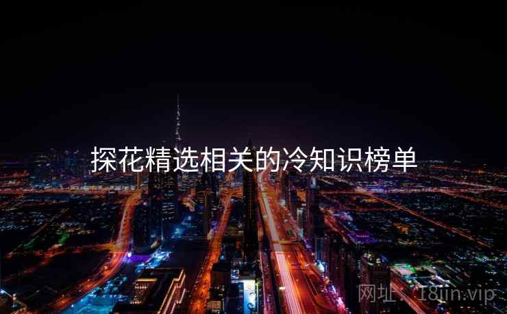 探花精选相关的冷知识榜单 探花精选相关的冷知识榜单