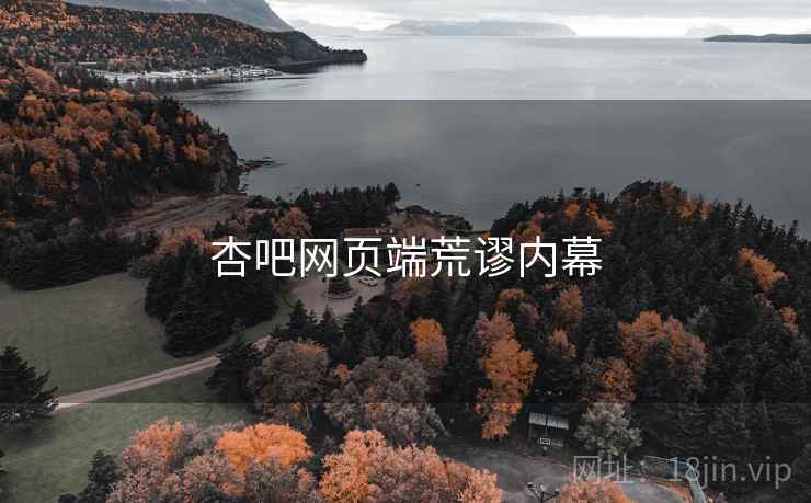 杏吧网页端荒谬内幕 杏吧网页端荒谬内幕