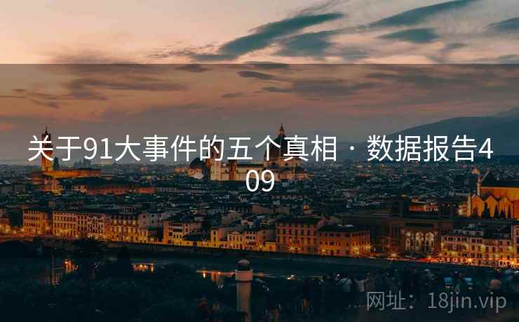关于91大事件的五个真相 · 数据报告409 关于91大事件的五个真相 · 数据报告409