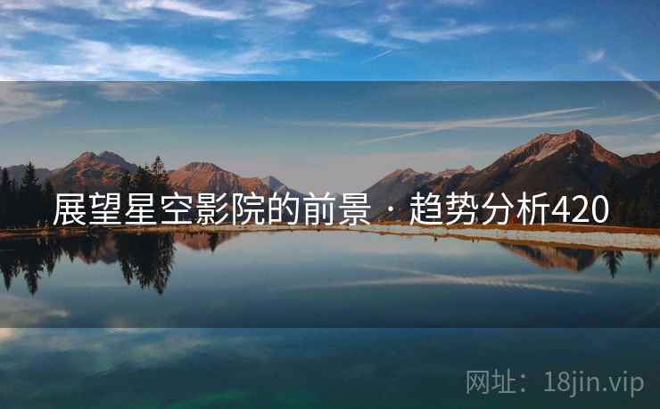 展望星空影院的前景 · 趋势分析420 展望星空影院的前景 · 趋势分析420